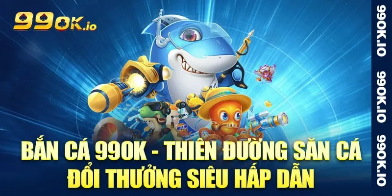 Bắn cá đẳng cấp thiên đường đổi thưởng