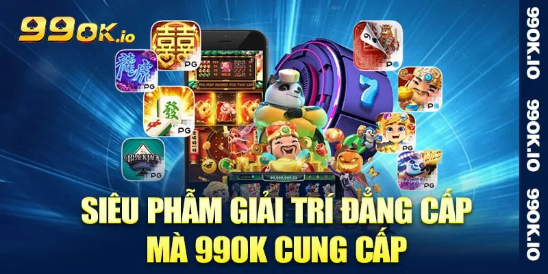 Các siêu phẫm giải trí hấp dẫn 99OK cung cấp