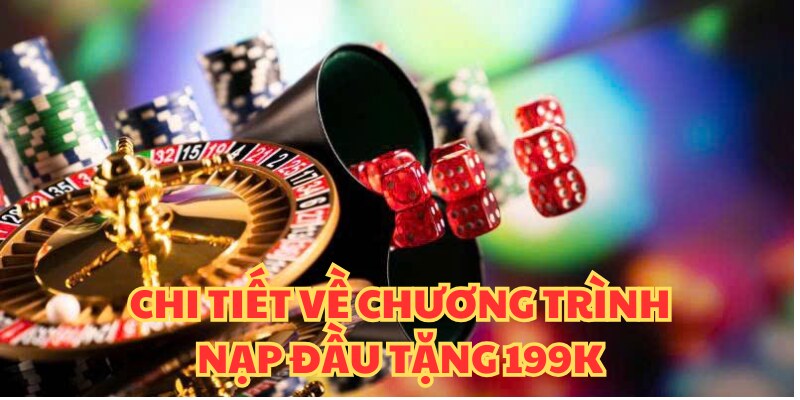 Khám phá đãi ngộ nạp đầu tặng 199k tại nền tảng